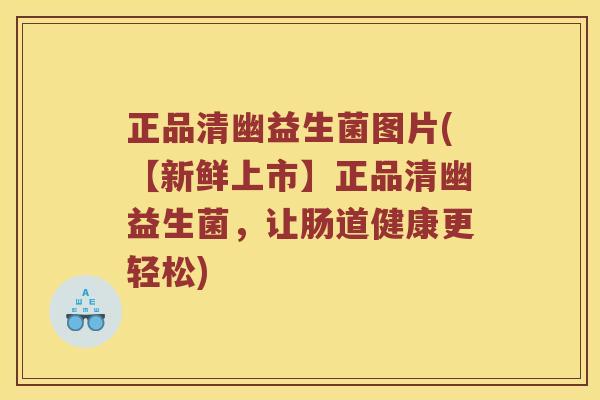 正品清幽益生菌图片(【新鲜上市】正品清幽益生菌,让肠道健康更轻松) 正品清幽益生菌图片(【新鲜上市】正品清幽益生菌,让肠道健康更轻松)