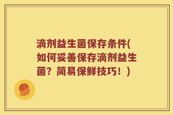 滴剂益生菌保存条件(如何妥善保存滴剂益生菌？简易保鲜技巧！)
