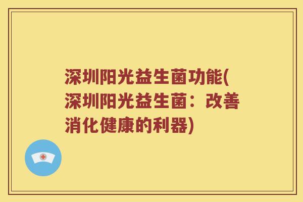 深圳阳光益生菌功能(深圳阳光益生菌：改善消化健康的利器)