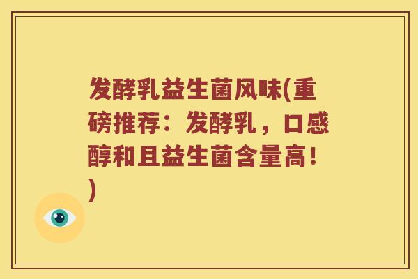 发酵乳益生菌风味(重磅推荐：发酵乳，口感醇和且益生菌含量高！)