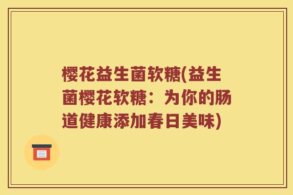 樱花益生菌软糖(益生菌樱花软糖：为你的肠道健康添加春日美味)