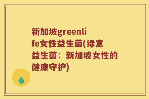 新加坡greenlife女性益生菌(绿意益生菌：新加坡女性的健康守护)
