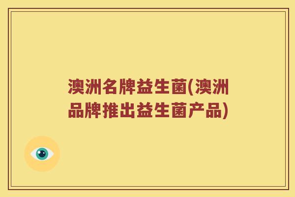 澳洲名牌益生菌(澳洲品牌推出益生菌产品)
