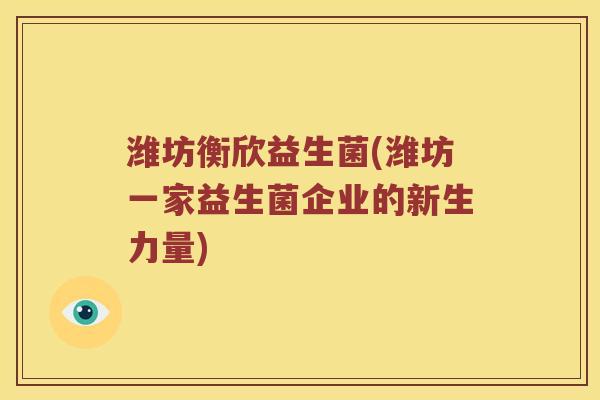 潍坊衡欣益生菌(潍坊一家益生菌企业的新生力量)