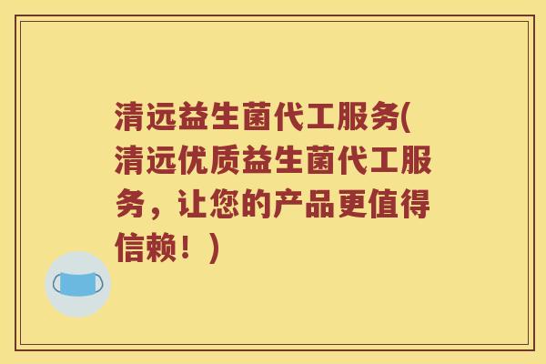 清远益生菌代工服务(清远优质益生菌代工服务，让您的产品更值得信赖！)