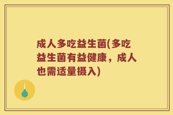 成人多吃益生菌(多吃益生菌有益健康，成人也需适量摄入)