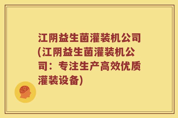 江阴益生菌灌装机公司(江阴益生菌灌装机公司：专注生产高效优质灌装设备)