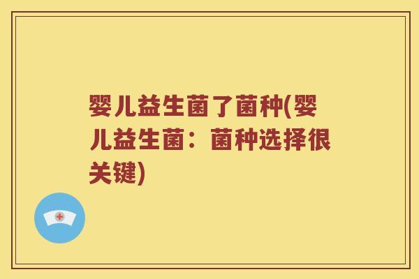 婴儿益生菌了菌种(婴儿益生菌：菌种选择很关键)