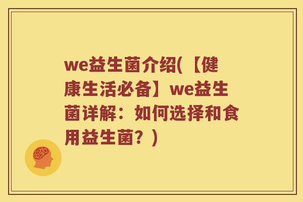 we益生菌介绍(【健康生活必备】we益生菌详解：如何选择和食用益生菌？)