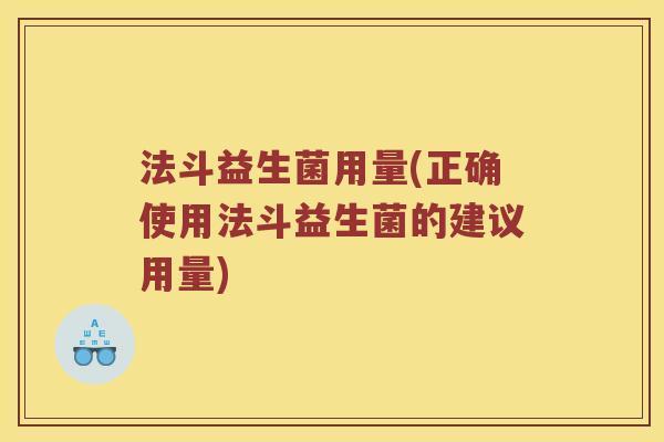 法斗益生菌用量(正确使用法斗益生菌的建议用量)