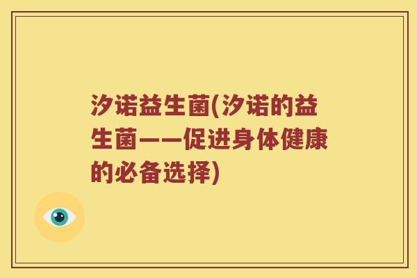 汐诺益生菌(汐诺的益生菌——促进身体健康的必备选择)
