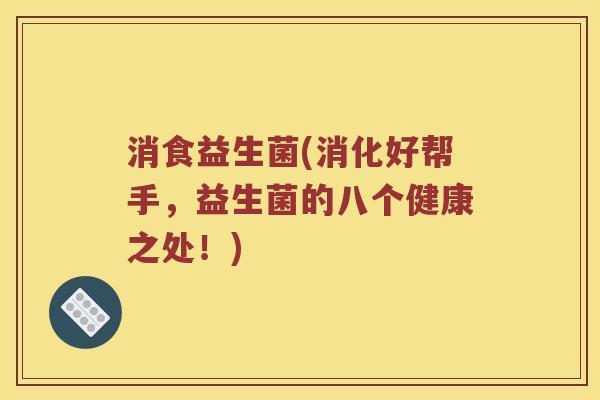 消食益生菌(消化好帮手，益生菌的八个健康之处！)