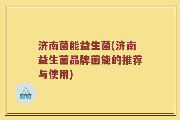 济南菌能益生菌(济南益生菌品牌菌能的推荐与使用)