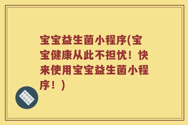 宝宝益生菌小程序(宝宝健康从此不担忧！快来使用宝宝益生菌小程序！)