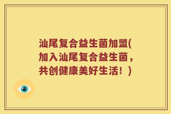 汕尾复合益生菌加盟(加入汕尾复合益生菌，共创健康美好生活！)