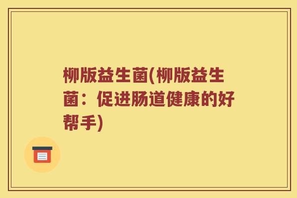 柳版益生菌(柳版益生菌:促进肠道健康的好帮手) 柳版益生菌(柳版益生菌:促进肠道健康的好帮手)