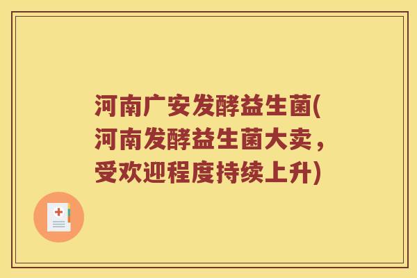 河南广安发酵益生菌(河南发酵益生菌大卖，受欢迎程度持续上升)