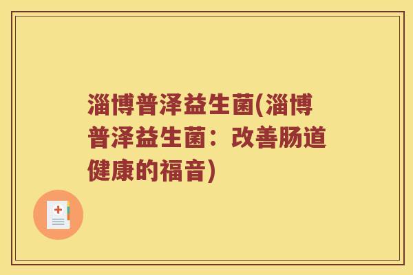 淄博普泽益生菌(淄博普泽益生菌：改善肠道健康的福音)