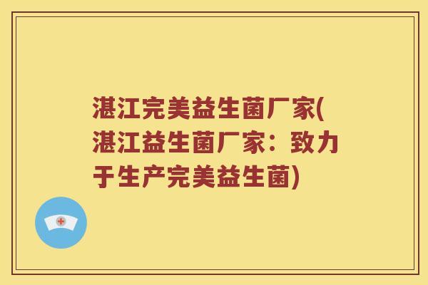 湛江完美益生菌厂家(湛江益生菌厂家：致力于生产完美益生菌)