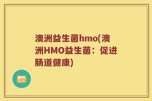 澳洲益生菌hmo(澳洲HMO益生菌：促进肠道健康)