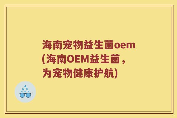 海南宠物益生菌oem(海南OEM益生菌,为宠物健康护航) 海南宠物益生菌oem(海南OEM益生菌,为宠物健康护航)