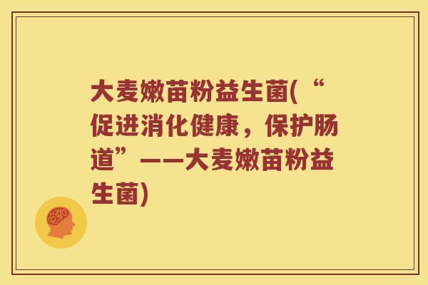 大麦嫩苗粉益生菌(“促进消化健康，保护肠道”——大麦嫩苗粉益生菌)