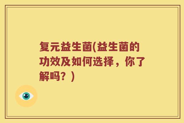复元益生菌(益生菌的功效及如何选择，你了解吗？)