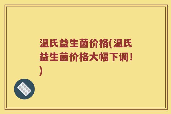 温氏益生菌价格(温氏益生菌价格大幅下调!) 温氏益生菌价格(温氏益生菌价格大幅下调!)