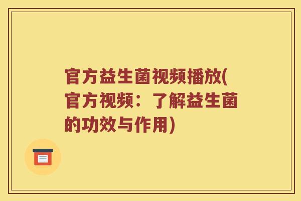 官方益生菌视频播放(官方视频：了解益生菌的功效与作用)
