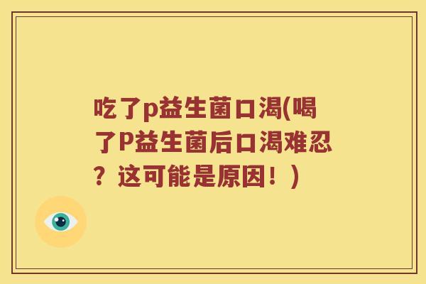 吃了p益生菌口渴(喝了P益生菌后口渴难忍？这可能是原因！)