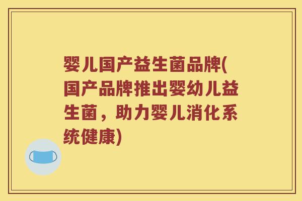 婴儿国产益生菌品牌(国产品牌推出婴幼儿益生菌，助力婴儿消化系统健康)