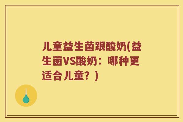 儿童益生菌跟酸奶(益生菌VS酸奶:哪种更适合儿童?) 儿童益生菌跟酸奶(益生菌VS酸奶:哪种更适合儿童?)