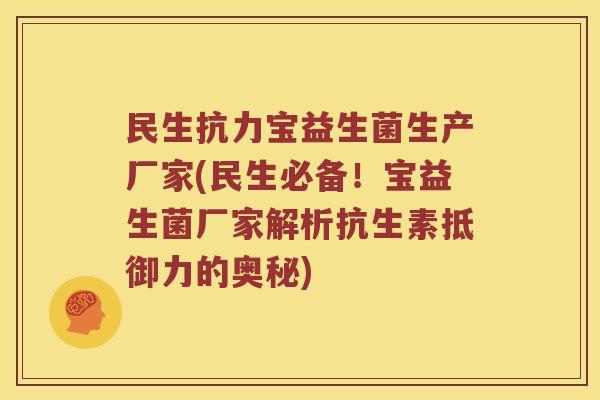 民生抗力宝益生菌生产厂家(民生必备！宝益生菌厂家解析抗生素抵御力的奥秘)