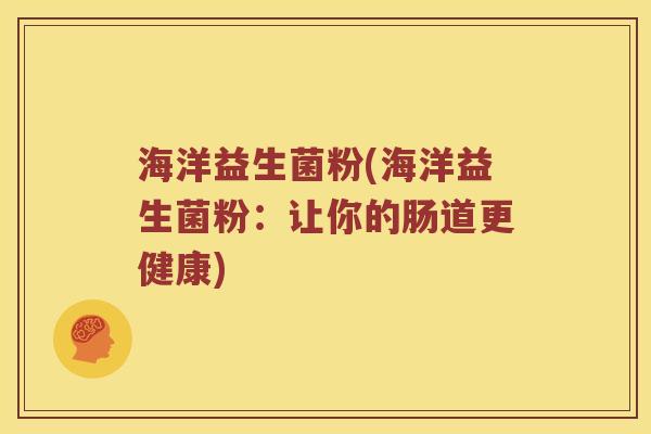海洋益生菌粉(海洋益生菌粉：让你的肠道更健康)