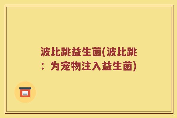 波比跳益生菌(波比跳：为宠物注入益生菌)