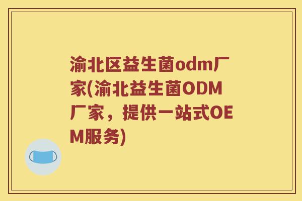 渝北区益生菌odm厂家(渝北益生菌ODM厂家，提供一站式OEM服务)