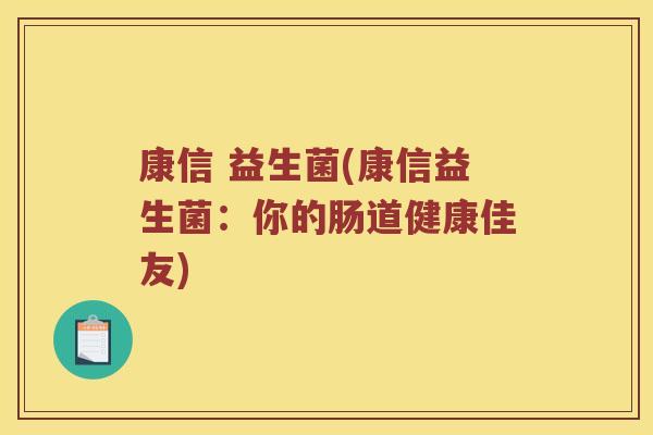 康信 益生菌(康信益生菌：你的肠道健康佳友)