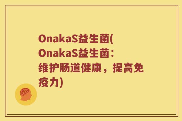 OnakaS益生菌(OnakaS益生菌：维护肠道健康，提高免疫力)