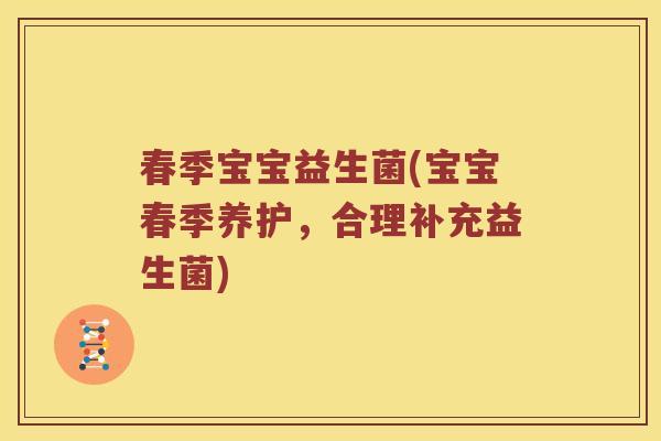 春季宝宝益生菌(宝宝春季养护，合理补充益生菌)