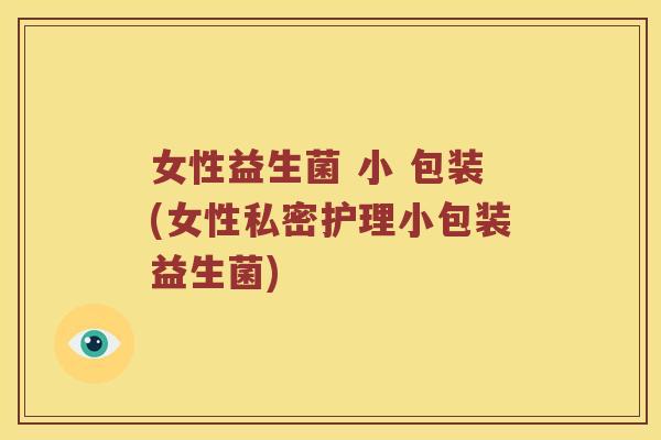 女性益生菌 小 包装(女性私密护理小包装益生菌)
