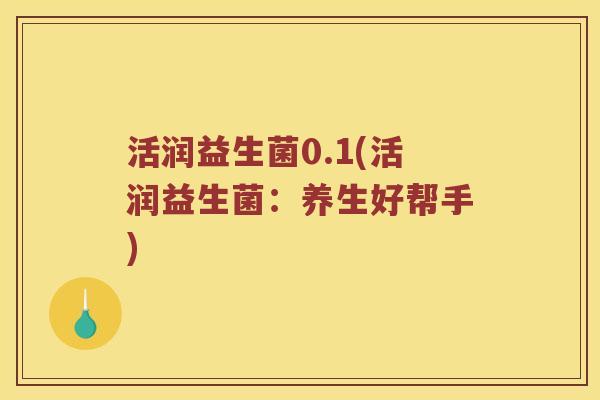 活润益生菌0.1(活润益生菌：养生好帮手)