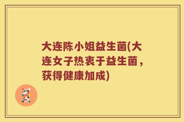大连陈小姐益生菌(大连女子热衷于益生菌，获得健康加成)