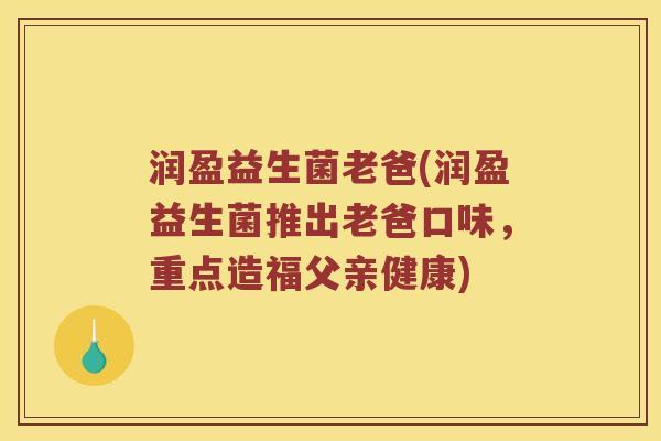 润盈益生菌老爸(润盈益生菌推出老爸口味，重点造福父亲健康)