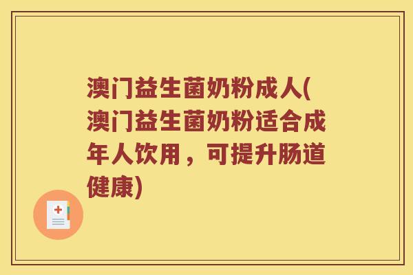 澳门益生菌奶粉成人(澳门益生菌奶粉适合成年人饮用，可提升肠道健康)