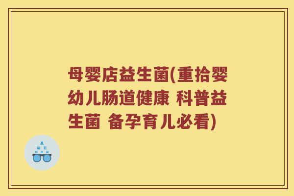 母婴店益生菌(重拾婴幼儿肠道健康 科普益生菌 备孕育儿必看) 母婴店益生菌(重拾婴幼儿肠道健康 科普益生菌 备孕育儿必看)