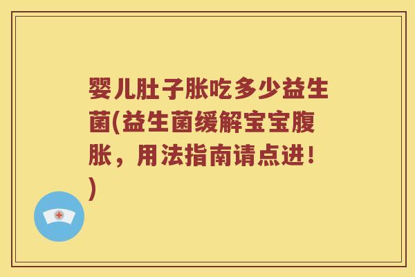婴儿肚子胀吃多少益生菌(益生菌缓解宝宝腹胀，用法指南请点进！)