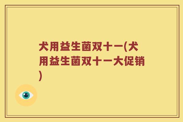 犬用益生菌双十一(犬用益生菌双十一大促销)