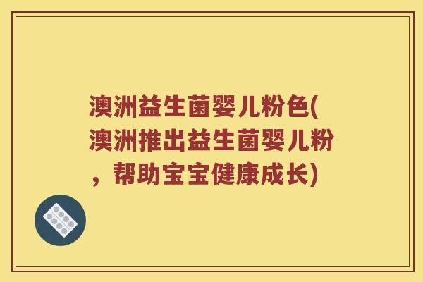 澳洲益生菌婴儿粉色(澳洲推出益生菌婴儿粉,帮助宝宝健康成长) 澳洲益生菌婴儿粉色(澳洲推出益生菌婴儿粉,帮助宝宝健康成长)
