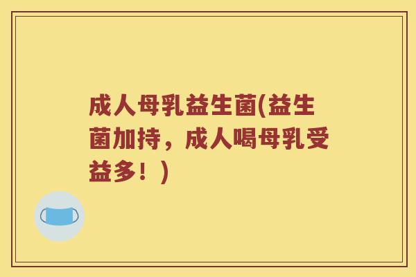 成人母乳益生菌(益生菌加持，成人喝母乳受益多！)