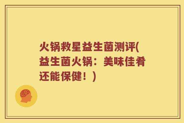 火锅救星益生菌测评(益生菌火锅:美味佳肴还能保健!) 火锅救星益生菌测评(益生菌火锅:美味佳肴还能保健!)
